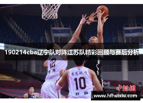 190214cba辽宁队对阵江苏队精彩回顾与赛后分析