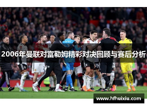 2006年曼联对富勒姆精彩对决回顾与赛后分析