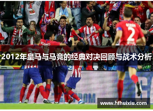2012年皇马与马竞的经典对决回顾与战术分析