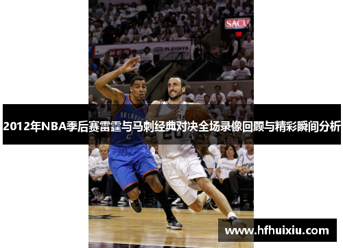 2012年NBA季后赛雷霆与马刺经典对决全场录像回顾与精彩瞬间分析