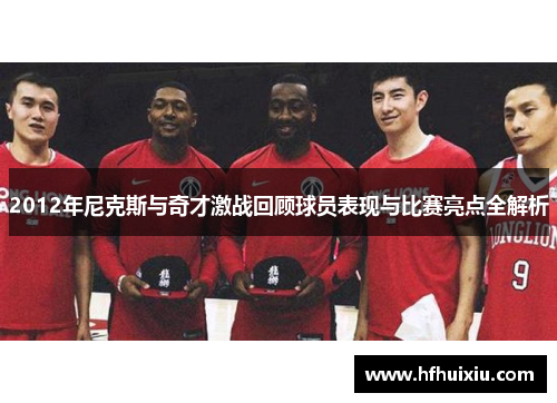 2012年尼克斯与奇才激战回顾球员表现与比赛亮点全解析