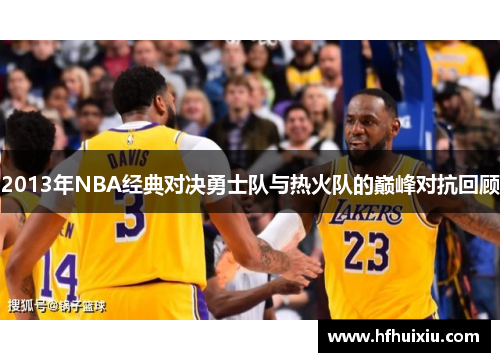 2013年NBA经典对决勇士队与热火队的巅峰对抗回顾