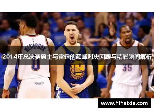 2014年总决赛勇士与雷霆的巅峰对决回顾与精彩瞬间解析