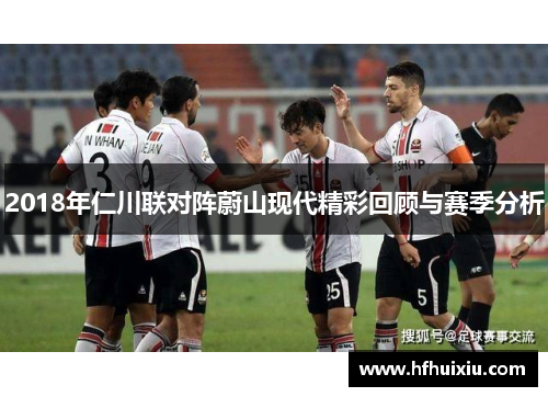 2018年仁川联对阵蔚山现代精彩回顾与赛季分析
