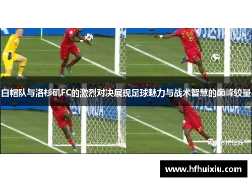白帽队与洛杉矶FC的激烈对决展现足球魅力与战术智慧的巅峰较量
