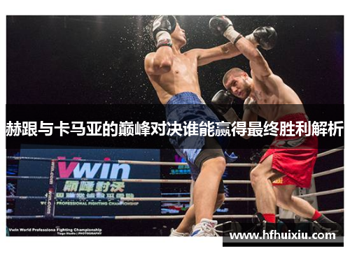 赫跟与卡马亚的巅峰对决谁能赢得最终胜利解析