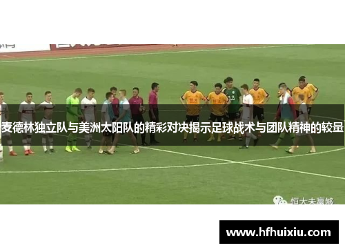麦德林独立队与美洲太阳队的精彩对决揭示足球战术与团队精神的较量